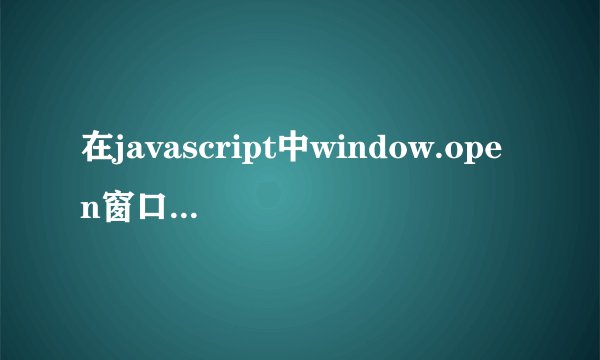 在javascript中window.open窗口属性参数的传入问题