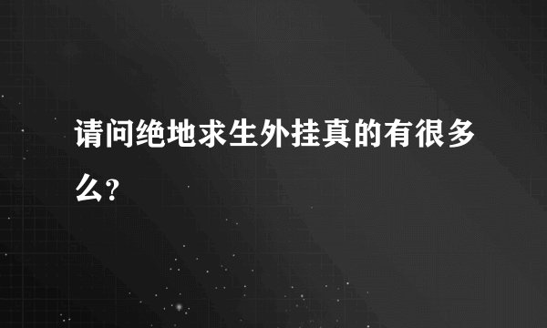 请问绝地求生外挂真的有很多么？