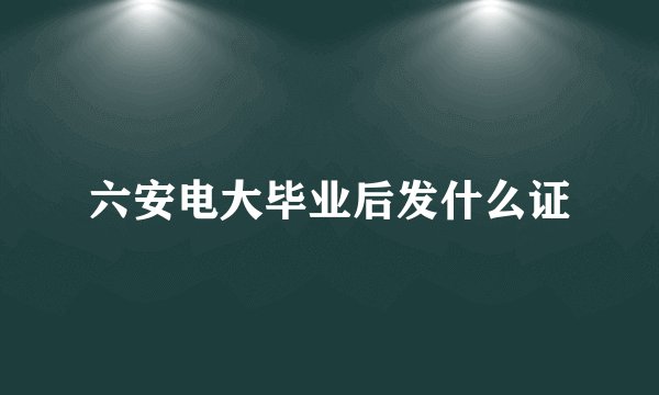 六安电大毕业后发什么证