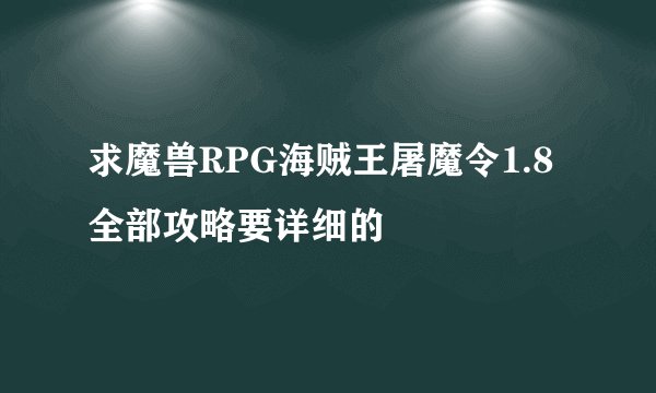 求魔兽RPG海贼王屠魔令1.8全部攻略要详细的