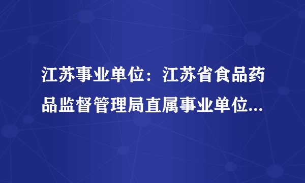 江苏事业单位：江苏省食品药品监督管理局直属事业单位2014年公开招聘工作人员公告