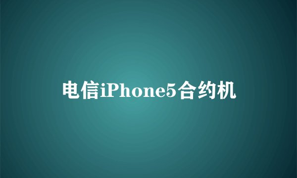 电信iPhone5合约机