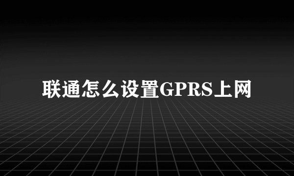 联通怎么设置GPRS上网