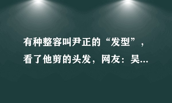 有种整容叫尹正的“发型”，看了他剪的头发，网友：吴彦祖本祖