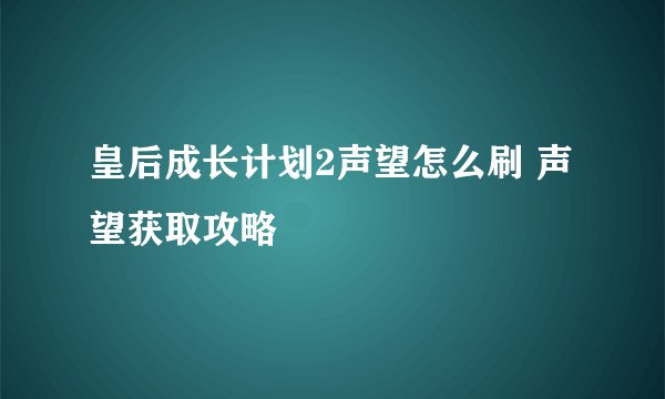皇后成长计划2声望怎么刷 声望获取攻略