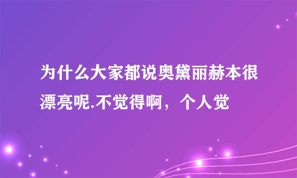 为什么大家都说奥黛丽赫本很漂亮呢.不觉得啊，个人觉