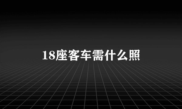 18座客车需什么照