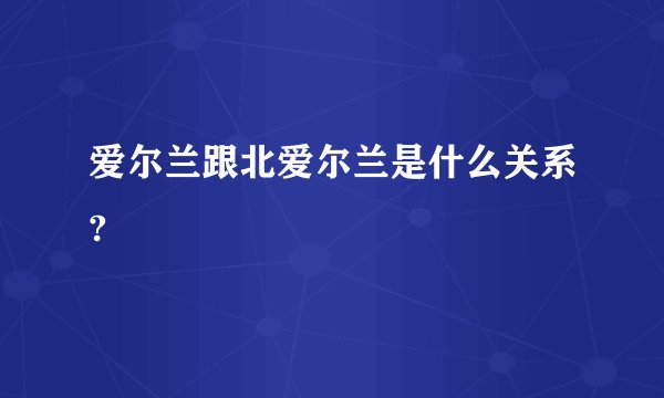 爱尔兰跟北爱尔兰是什么关系?