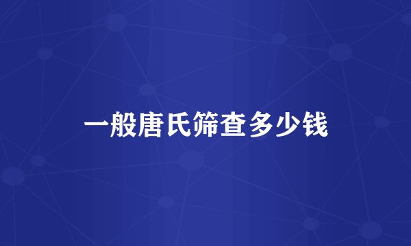 一般唐氏筛查多少钱